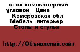 стол компьютерный угловой › Цена ­ 4 000 - Кемеровская обл. Мебель, интерьер » Столы и стулья   